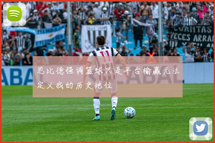 恩比德强调篮球只是平台输赢无法定义我的历史地位
