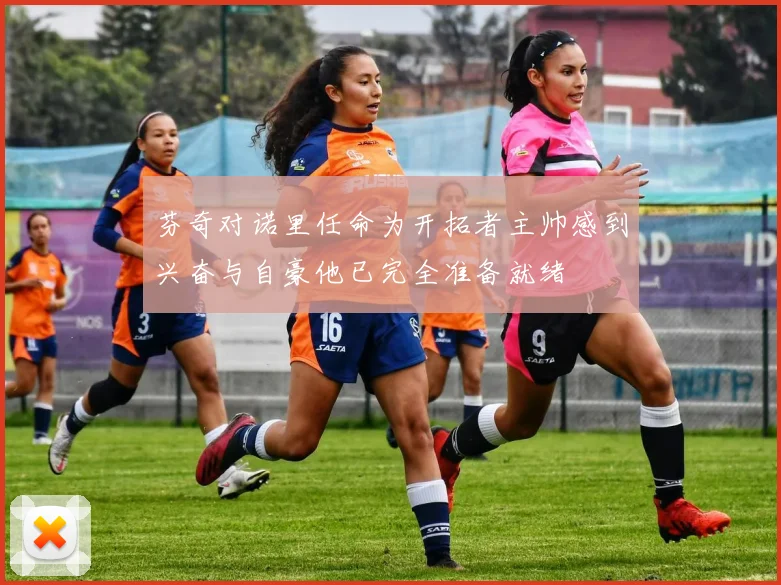 芬奇对诺里任命为开拓者主帅感到兴奋与自豪他已完全准备就绪