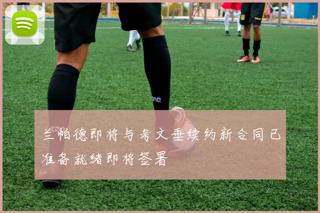 兰帕德即将与考文垂续约新合同已准备就绪即将签署