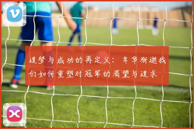 追梦与成功的再定义：年华渐逝我们如何重塑对冠军的渴望与追求