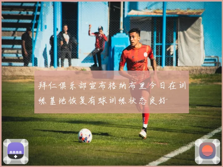 拜仁俱乐部宣布格纳布里今日在训练基地恢复有球训练状态良好